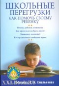 Школьные перегрузки. Как помочь своему ребенку (Александра Соболева, Екатерина Емельянова, 2009)