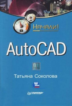 Книга "AutoCAD. Начали!" {Начали!} – Татьяна Соколова, 2008