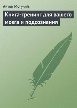 Книга "Книга-тренинг для вашего мозга и подсознания" – Антон Могучий, 2009