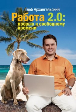 Книга "Работа 2.0: прорыв к свободному времени" – Глеб Архангельский