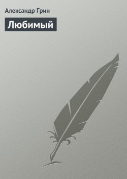Книга "Любимый" – Александр Степанович Грин, Александр Грин