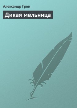 Книга "Дикая мельница" – Александр Степанович Грин, Александр Грин, 1915