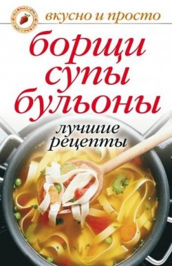 Книга "Борщи, супы, бульоны. Лучшие рецепты" {Вкусно и просто} – , 2007