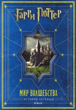Книга "Гарри Поттер. Мир волшебства. История легенды" {Гарри Поттер} – Маккейб Боб, 2011