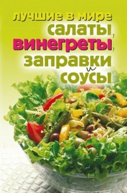 Книга "Лучшие в мире салаты, винегреты, заправки и соусы" – , 2009