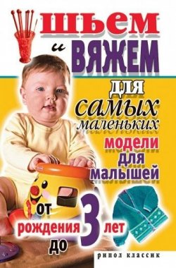 Книга "Шьем и вяжем для самых маленьких. Модели для малышей от рождения до 3 лет" – Светлана Хворостухина, 2007