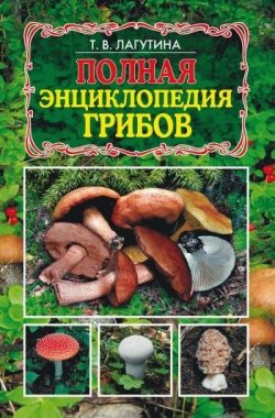 Книга "Полная энциклопедия грибов" – Татьяна Лагутина, 2008