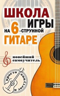 Книга "Школа игры на шестиструнной гитаре. Новейший самоучитель. Просто и доступно" – Наталья Шиндина, 2007