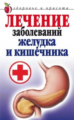Книга "Лечение заболеваний желудка и кишечника" – Е. А. Романова, Лена Романова, 2008