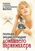 Полная энциклопедия домашнего парикмахера. Модные стрижки и окрашивание волос (, 2007)