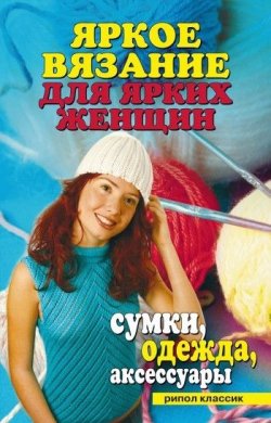 Книга "Яркое вязание для ярких женщин. Сумки, одежда, аксессуары" – , 2009