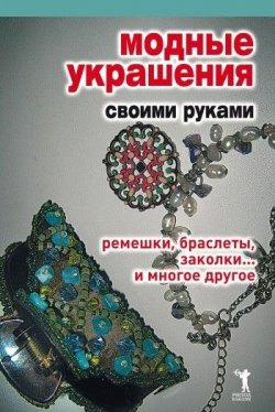 Книга "Модные украшения своими руками. Ремешки, браслеты, заколки... и многое другое" – , 2008