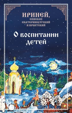 Книга "О воспитании детей" – Епископ Екатеринбургский и Ирбитский Ириней, 2009