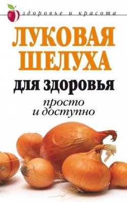 Книга "Луковая шелуха для здоровья: Просто и доступно" – Дарья Нестерова, 2007