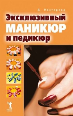 Книга "Эксклюзивный маникюр и педикюр" – Дарья Нестерова, 2007