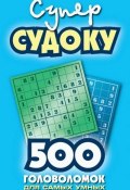 Суперсудоку. 500 головоломок для самых умных (Сборник, 2007)