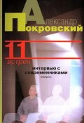11 встреч. Интервью с современниками (Александр Покровский, 2007)