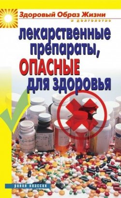 Книга "Лекарственные препараты, опасные для здоровья" {Здоровый образ жизни и долголетие} – , 2010
