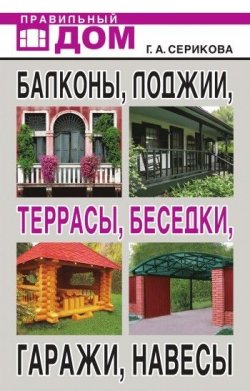 Книга "Балконы, лоджии, террасы, беседки, гаражи, навесы" – Галина Серикова, 2010