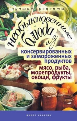 Книга "Необыкновенные блюда из консервированных и замороженных продуктов. Мясо, рыба, морепродукты, овощи, фрукты" – , 2010