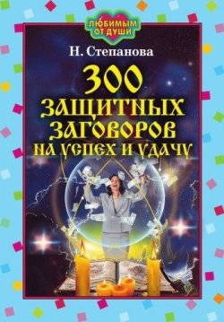 Книга "300 защитных заговоров на успех и удачу" – Наталья Степанова, 2007