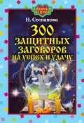 300 защитных заговоров на успех и удачу (Наталья Степанова, 2007)