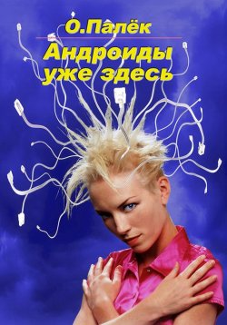 Книга "Андроиды уже здесь" – О. Палёк, Олег Палёк, 2010