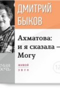 Лекция «Ахматова: и я сказала – Могу» (Быков Дмитрий, 2015)