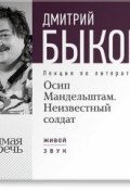Книга "Лекция «Осип Мандельштам. Неизвестный солдат»" (Быков Дмитрий, 2013)