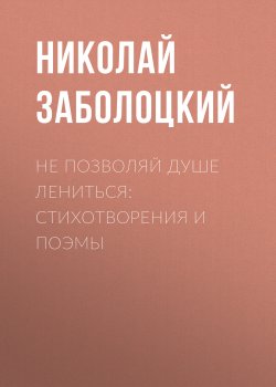 Книга "Не позволяй душе лениться: стихотворения и поэмы" – Николай Заболоцкий