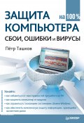 Защита компьютера на 100%: cбои, ошибки и вирусы (Петр Ташков, 2010)