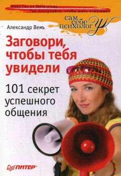 Книга "Заговори, чтобы тебя увидели. 101 секрет успешного общения" – Александр Вемъ, 2009