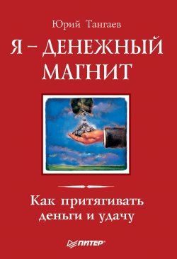 Книга "Я – денежный магнит. Как притягивать деньги и удачу" – Юрий Тангаев, 2010