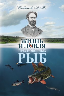 Книга "Жизнь и ловля пресноводных рыб" – Леонид Сабанеев, 2014