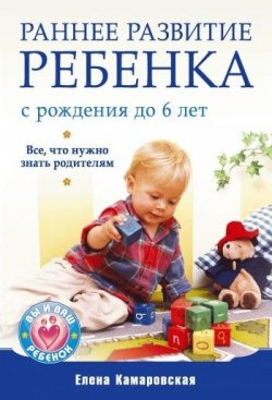 Книга "Раннее развитие ребенка с рождения до 6 лет. Все, что нужно знать родителям" – Елена Камаровская, 2010