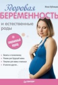Книга "Здоровая беременность и естественные роды: современный подход" (Инна Валерьевна Кублицкая, Инна Кублицкая, 2010)