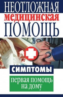 Книга "Неотложная медицинская помощь. Симптомы, первая помощь на дому" – , 2010