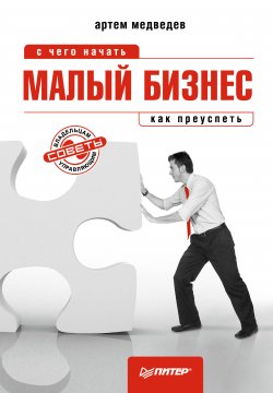 Книга "Малый бизнес: с чего начать, как преуспеть" – Артем Медведев, 2011