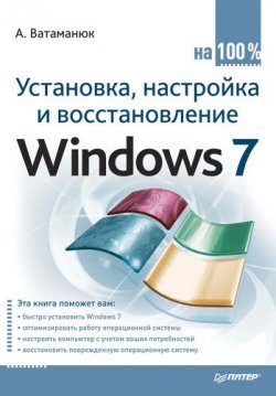 Книга "Установка, настройка и восстановление Windows 7 на 100%" – Александр Ватаманюк, 2010