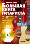 Большая книга гитариста. Техника игры + 100 хитовых песен (Дмитрий Агеев, 2011)