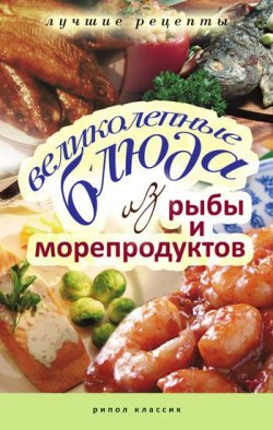 Книга "Великолепные блюда из рыбы и морепродуктов. Лучшие рецепты" – , 2010