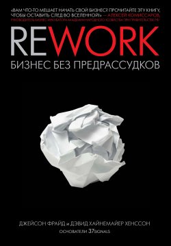 Книга "Rework: бизнес без предрассудков" – Джейсон Фрайд, Дэвид Хайнемайер Хенссон, 2010