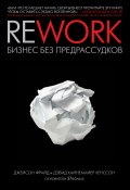 Rework: бизнес без предрассудков (Джейсон Фрайд, Хенссон Дэвид, 2010)