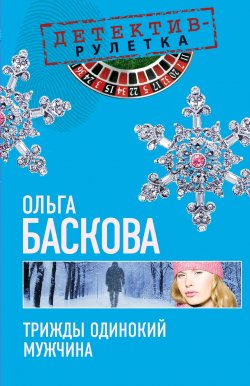 Книга "Трижды одинокий мужчина" – Ольга Баскова, 2010