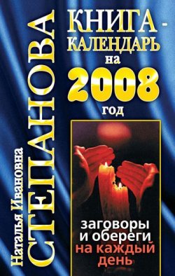 Книга "Книга-календарь на 2008 год. Заговоры и обереги на каждый день" – Наталья Степанова, 2007