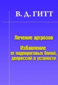 Лечение артрозов. Избавление от подпороговых болей, депрессий и усталости (Виталий Демьянович Гитт, Гитт Виталий, 2010)