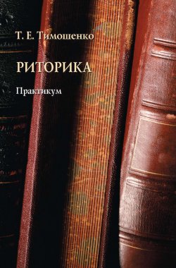 Книга "Риторика. Практикум" – Т. Е. Тимошенко, Татьяна Тимошенко, 2016