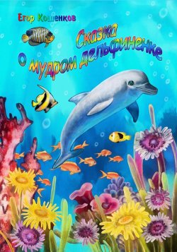 Книга "Сказка о мудром дельфиненке" – Егор Кошенков