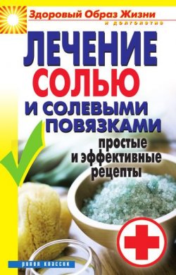Книга "Лечение солью и солевыми повязками. Простые и эффективные рецепты" {Здоровый образ жизни и долголетие} – , 2010