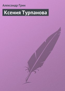 Книга "Ксения Турпанова" – Александр Степанович Грин, Александр Грин, 1912